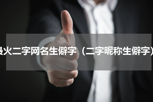 最火二字网名生僻字（二字昵称生僻字）