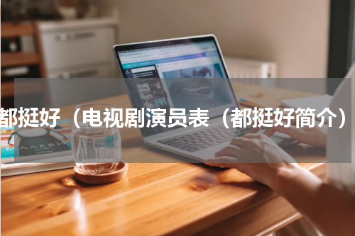 都挺好（电视剧演员表（都挺好简介）