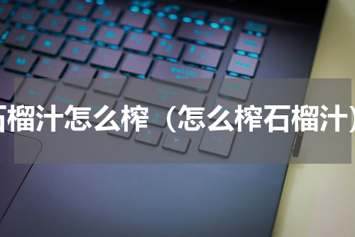 石榴汁怎么榨（怎么榨石榴汁）