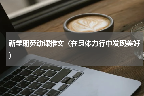 新学期劳动课推文（在身体力行中发现美好）