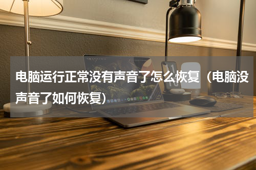 电脑运行正常没有声音了怎么恢复（电脑没声音了如何恢复）