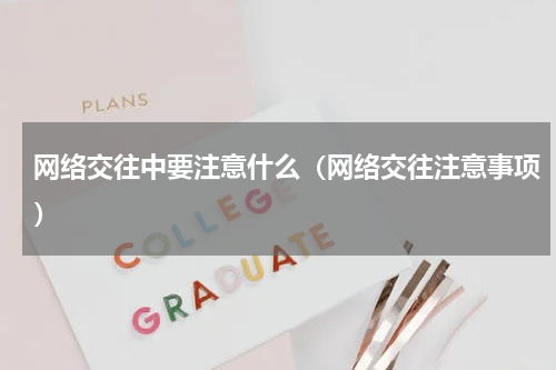 网络交往中要注意什么（网络交往注意事项）