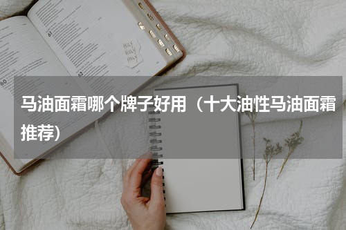 马油面霜哪个牌子好用（十大油性马油面霜推荐）
