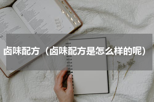 卤味配方（卤味配方是怎么样的呢）