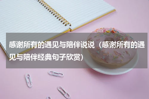 感谢所有的遇见与陪伴说说（感谢所有的遇见与陪伴经典句子欣赏）