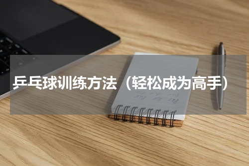 乒乓球训练方法（轻松成为高手）