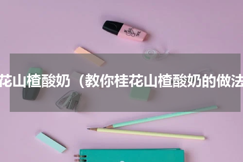 桂花山楂酸奶（教你桂花山楂酸奶的做法）