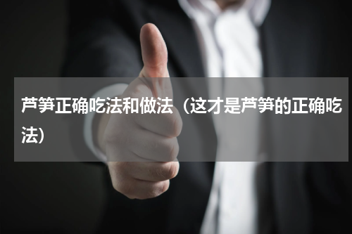 芦笋正确吃法和做法（这才是芦笋的正确吃法）