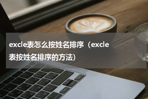 excle表怎么按姓名排序（excle表按姓名排序的方法）
