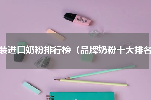 原装进口奶粉排行榜（品牌奶粉十大排名）