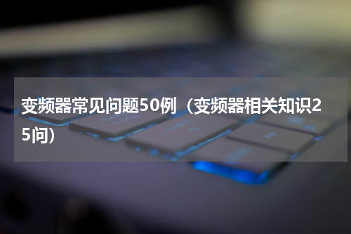 变频器常见问题50例（变频器相关知识25问）