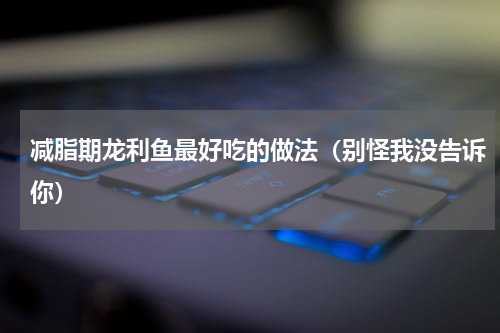 减脂期龙利鱼最好吃的做法（别怪我没告诉你）
