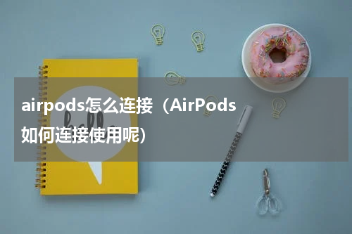airpods怎么连接（AirPods如何连接使用呢）