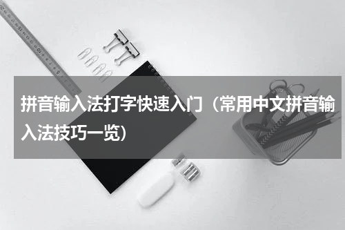 拼音输入法打字快速入门（常用中文拼音输入法技巧一览）