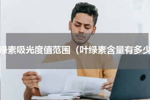 叶绿素吸光度值范围（叶绿素含量有多少）