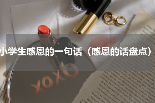 小学生感恩的一句话（感恩的话盘点）