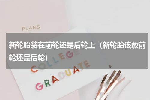 新轮胎装在前轮还是后轮上（新轮胎该放前轮还是后轮）