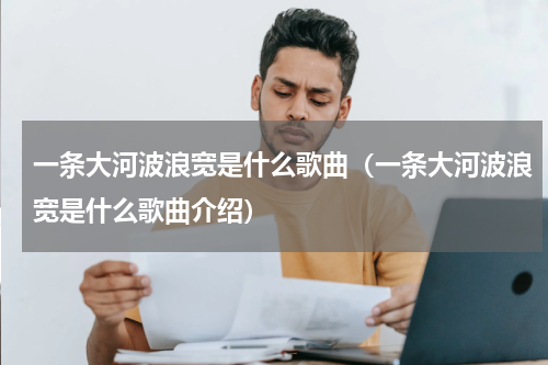 一条大河波浪宽是什么歌曲（一条大河波浪宽是什么歌曲介绍）