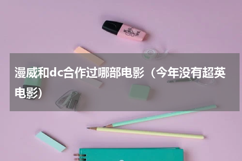 漫威和dc合作过哪部电影（今年没有超英电影）