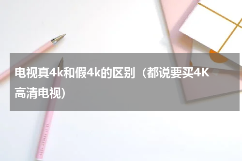 电视真4k和假4k的区别（都说要买4K高清电视）