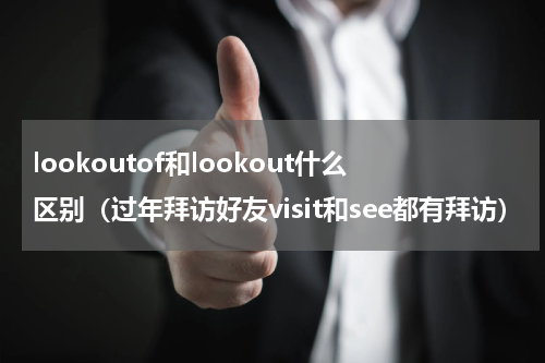 lookoutof和lookout什么区别（过年拜访好友visit和see都有拜访）