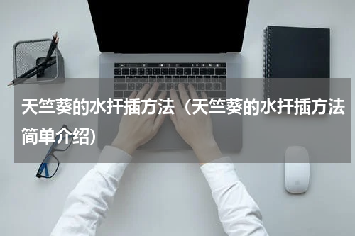 天竺葵的水扦插方法（天竺葵的水扦插方法简单介绍）