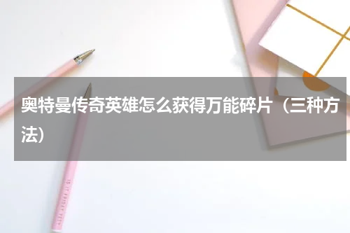 奥特曼传奇英雄怎么获得万能碎片（三种方法）