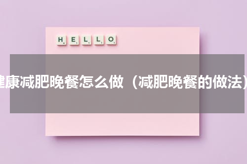 健康减肥晚餐怎么做（减肥晚餐的做法）