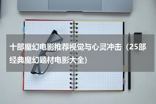 十部魔幻电影推荐视觉与心灵冲击（25部经典魔幻题材电影大全）