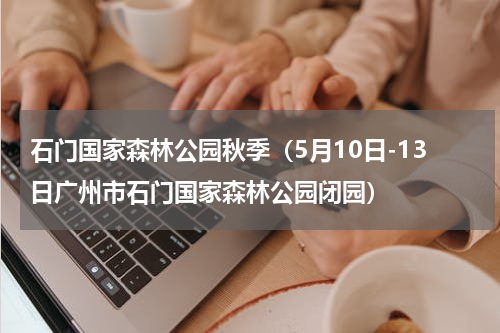 石门国家森林公园秋季（5月10日-13日广州市石门国家森林公园闭园）