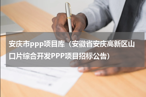 安庆市ppp项目库（安徽省安庆高新区山口片综合开发PPP项目招标公告）