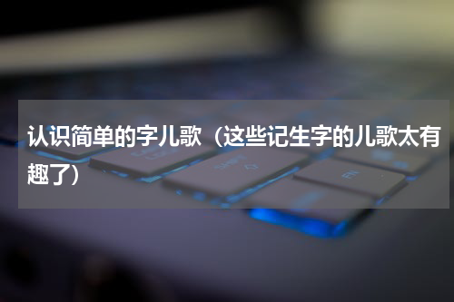 认识简单的字儿歌（这些记生字的儿歌太有趣了）