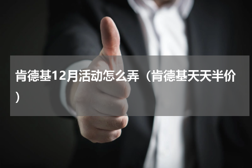 肯德基12月活动怎么弄（肯德基天天半价）