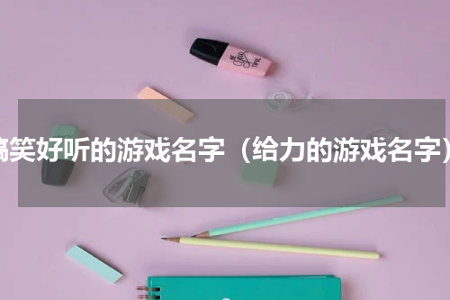 搞笑好听的游戏名字（给力的游戏名字）