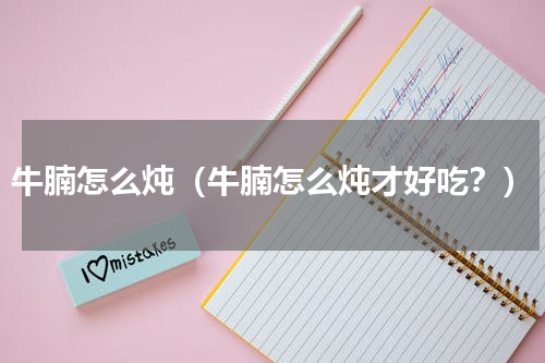 牛腩怎么炖（牛腩怎么炖才好吃？）