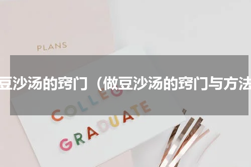 做豆沙汤的窍门（做豆沙汤的窍门与方法）