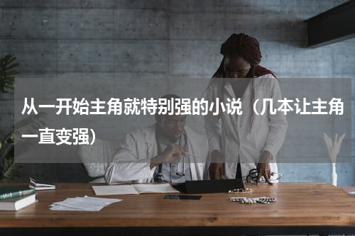 从一开始主角就特别强的小说（几本让主角一直变强）