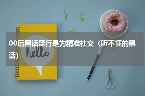 00后黑话盛行是为精准社交（听不懂的黑话）