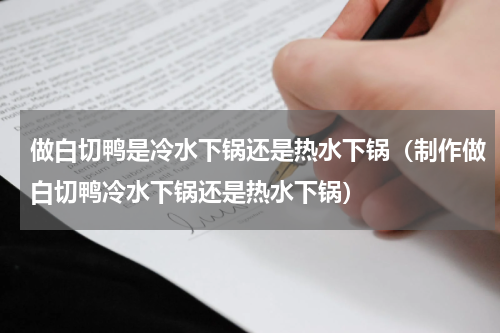 做白切鸭是冷水下锅还是热水下锅（制作做白切鸭冷水下锅还是热水下锅）