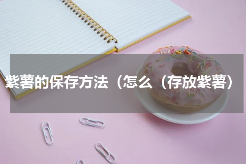 紫薯的保存方法（怎么（存放紫薯）