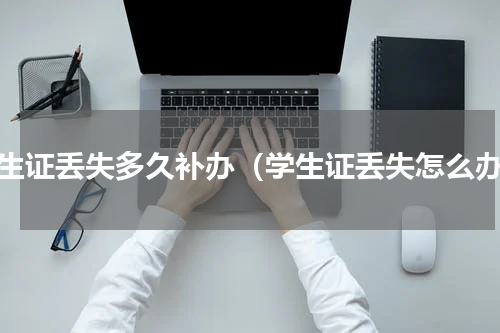 学生证丢失多久补办（学生证丢失怎么办）