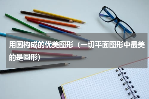 用圆构成的优美图形（一切平面图形中最美的是圆形）
