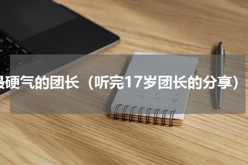 最硬气的团长（听完17岁团长的分享）