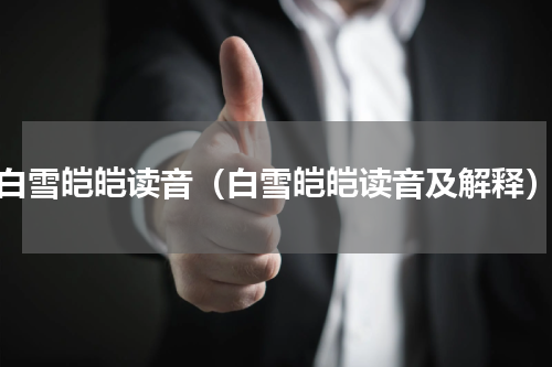 白雪皑皑读音（白雪皑皑读音及解释）