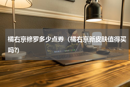 橘右京修罗多少点券（橘右京新皮肤值得买吗?）