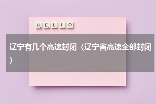 辽宁有几个高速封闭（辽宁省高速全部封闭）