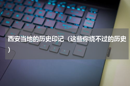 西安当地的历史印记（这些你绕不过的历史）