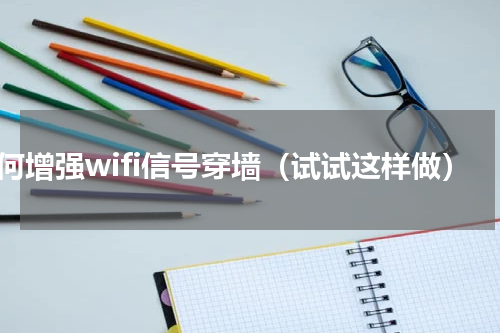 如何增强wifi信号穿墙（试试这样做）