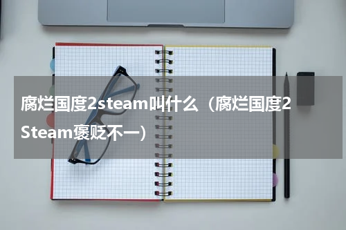 腐烂国度2steam叫什么（腐烂国度2Steam褒贬不一）