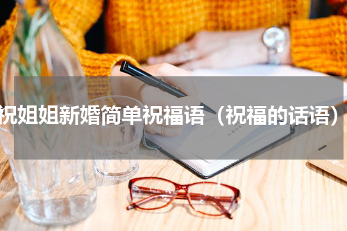 祝姐姐新婚简单祝福语（祝福的话语）